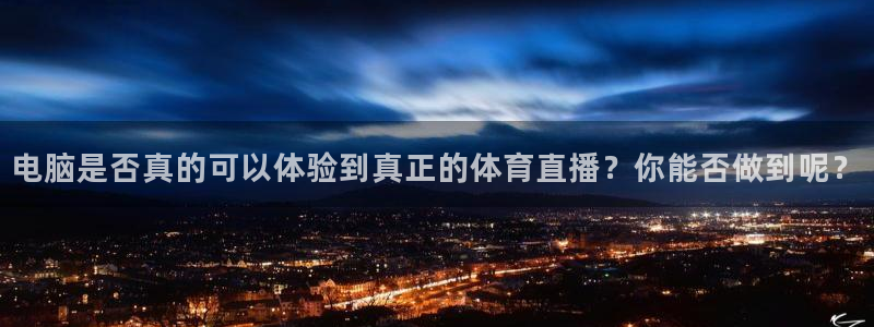 919nba直播看球观看：电脑是否真的可以体验到真正的体育直播？你能否做到呢？