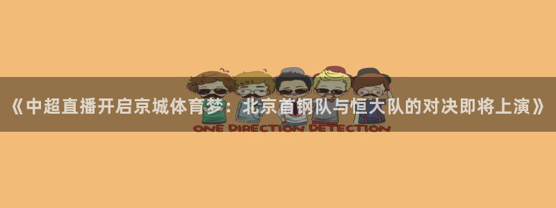 919nba直播：《中超直播开启京城体育梦：北京首钢队与恒大队的对决即将上演》