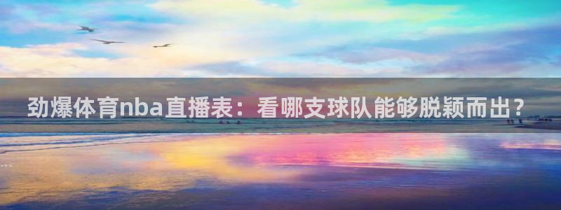 919直播体育：劲爆体育nba直播表：看哪支球队能够脱颖而出？