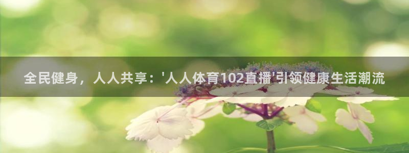 919看球直播app：全民健身，人人共享：\'人人体育102直播\'引领健康生活潮流