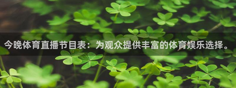 919体育专业直播平台：今晚体育直播节目表：为观众提供丰富的体育娱乐选择。
