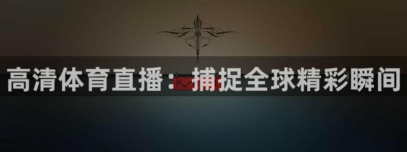 919直播足球版本1.0.7：高清体育直播：捕捉全球精彩瞬间