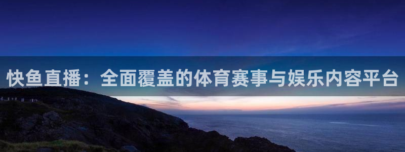 919直播足球：快鱼直播：全面覆盖的体育赛事与娱乐内容平台